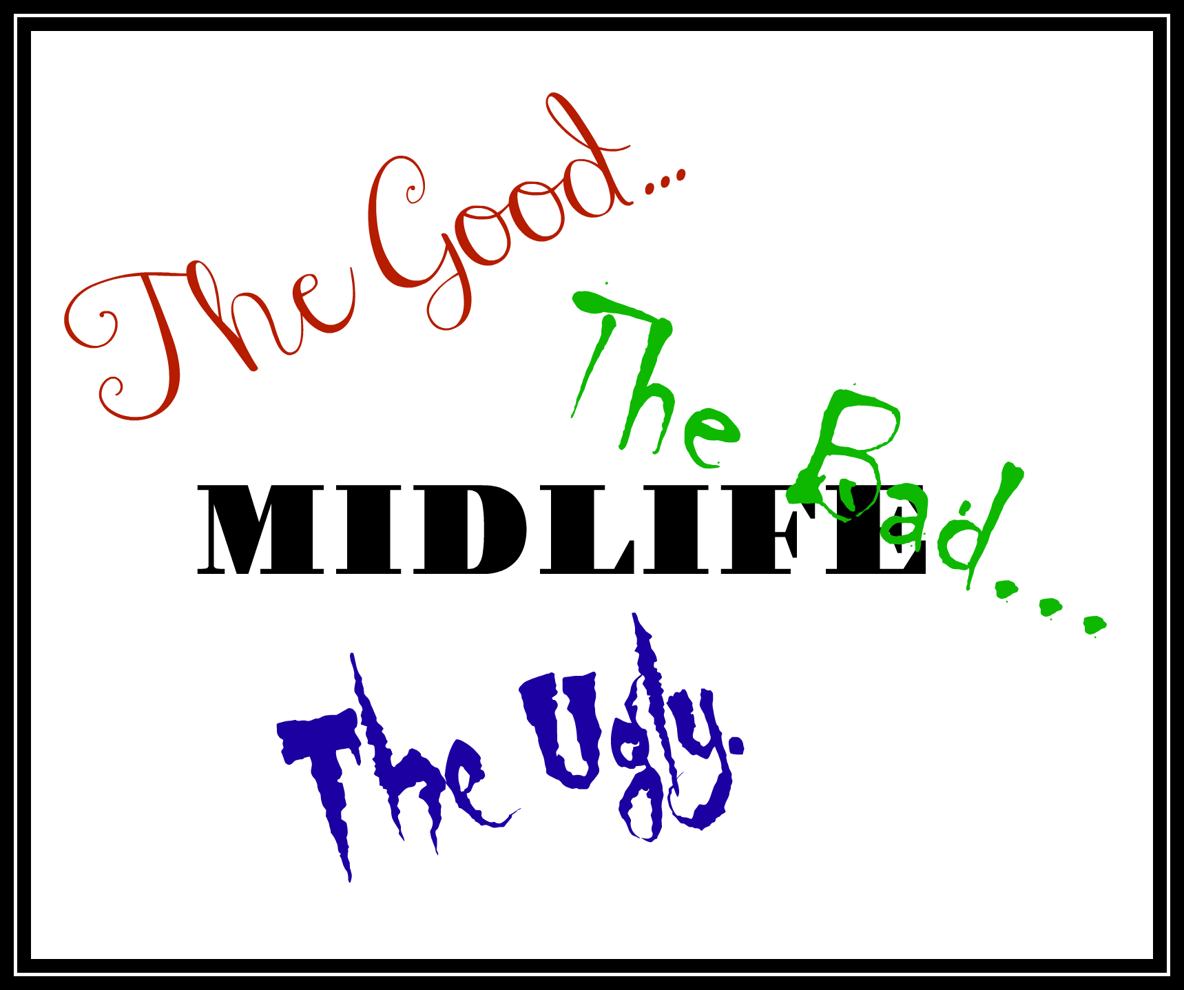 The Good, The Bad and The Ugly: The Best and Worst of Midlife – Part 3