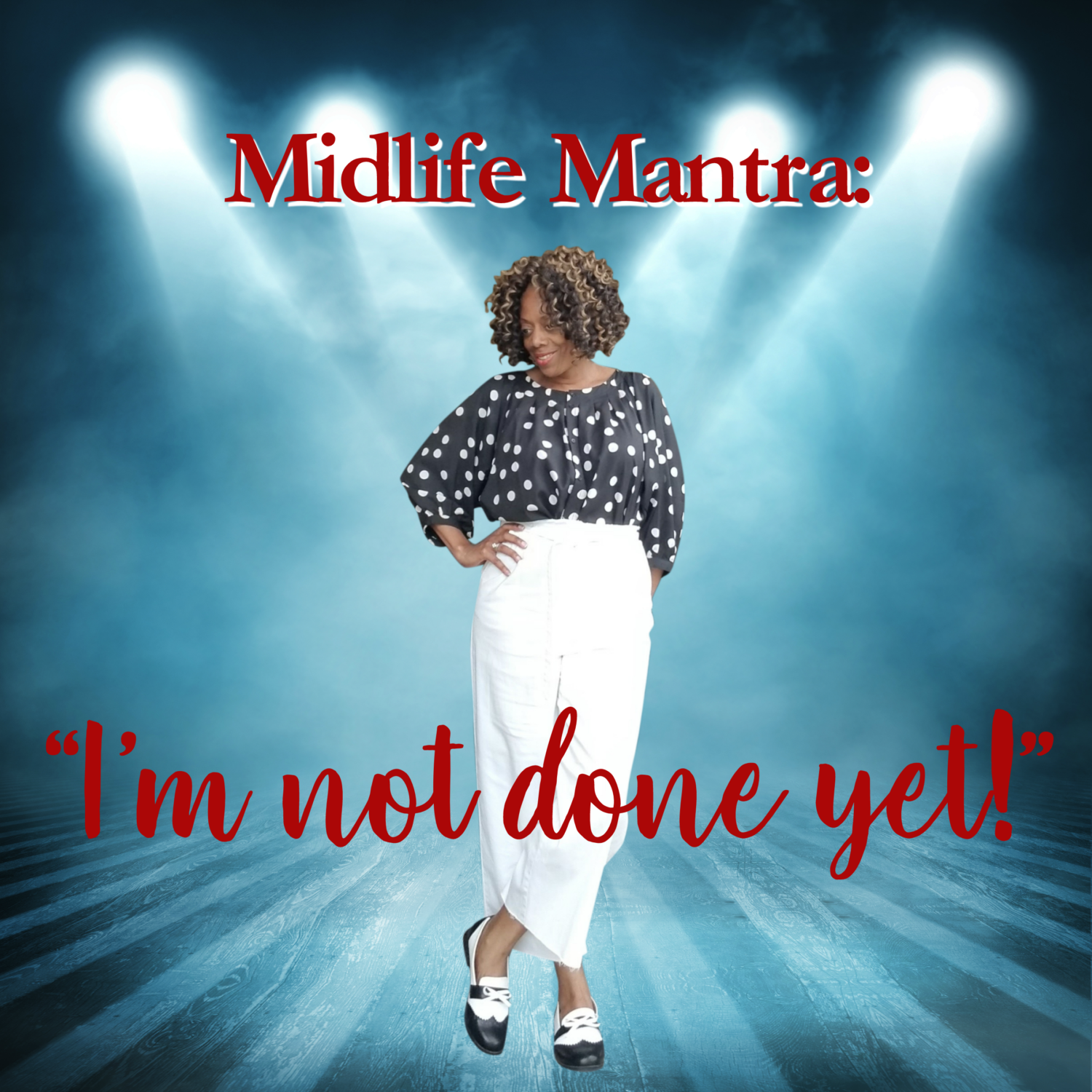 MIDLIFE MANTRA: I’m Not Done Yet . . .
